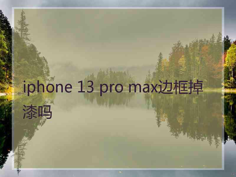 iphone 13 pro max边框掉漆吗