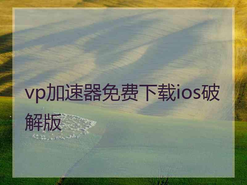 vp加速器免费下载ios破解版