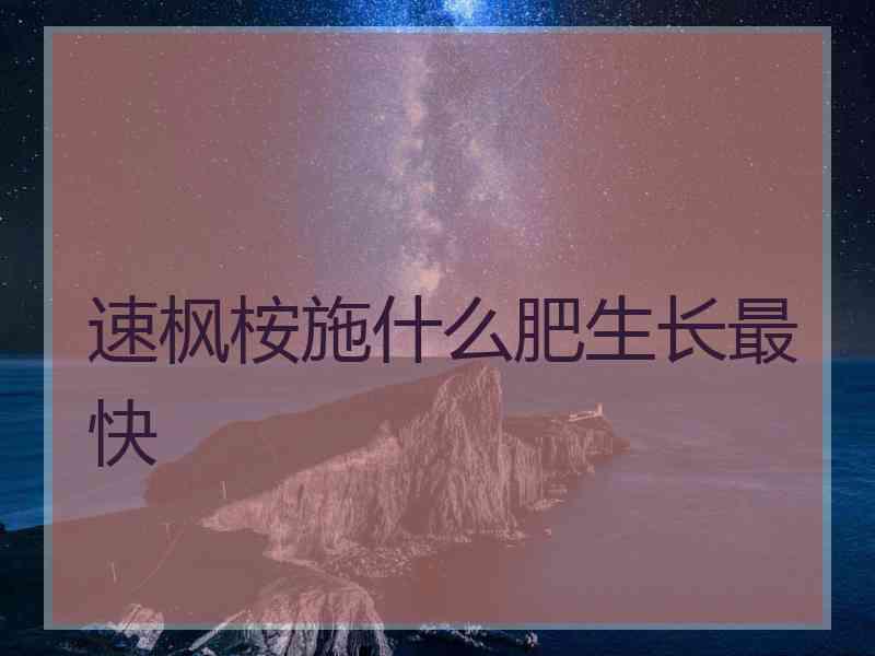 速枫桉施什么肥生长最快