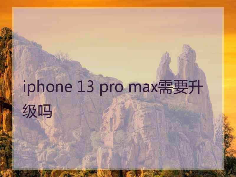 iphone 13 pro max需要升级吗