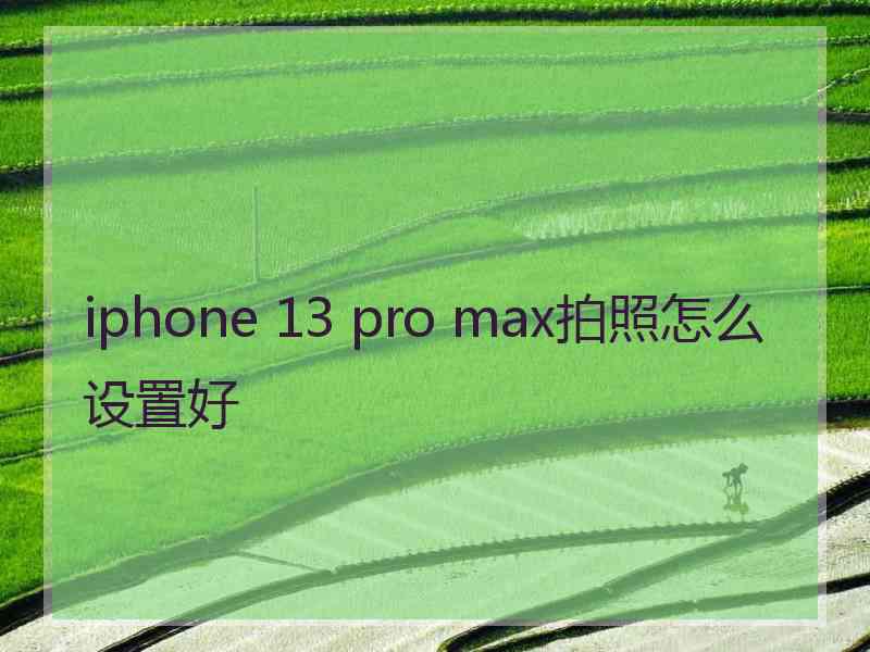 iphone 13 pro max拍照怎么设置好