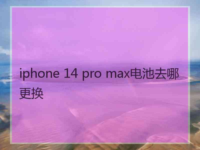 iphone 14 pro max电池去哪更换