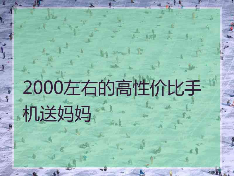 2000左右的高性价比手机送妈妈