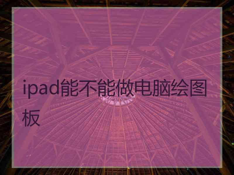 ipad能不能做电脑绘图板