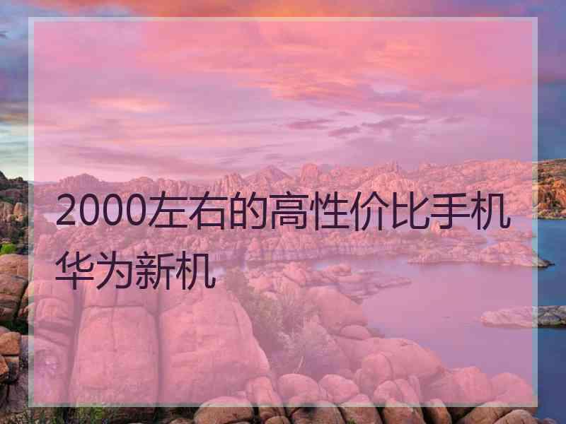 2000左右的高性价比手机华为新机