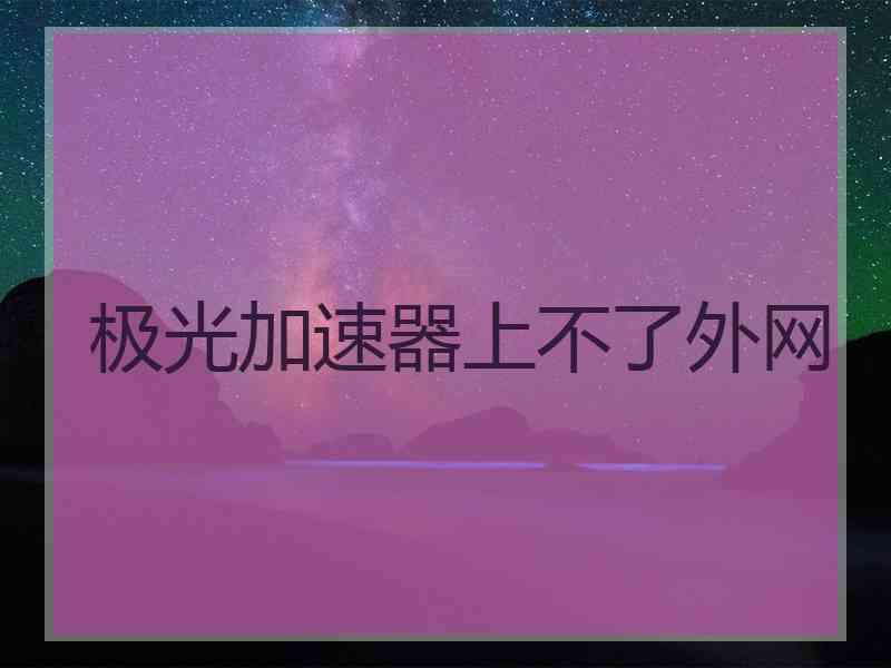 极光加速器上不了外网