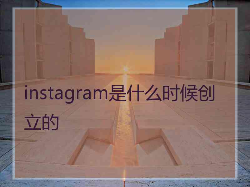 instagram是什么时候创立的