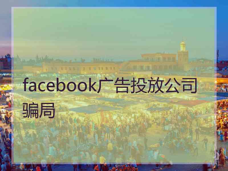 facebook广告投放公司骗局