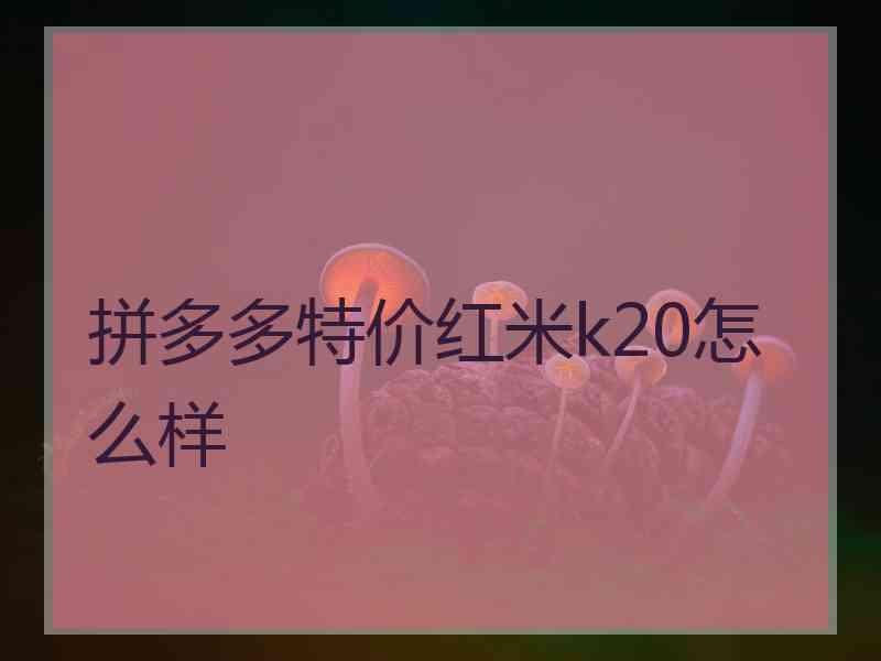 拼多多特价红米k20怎么样