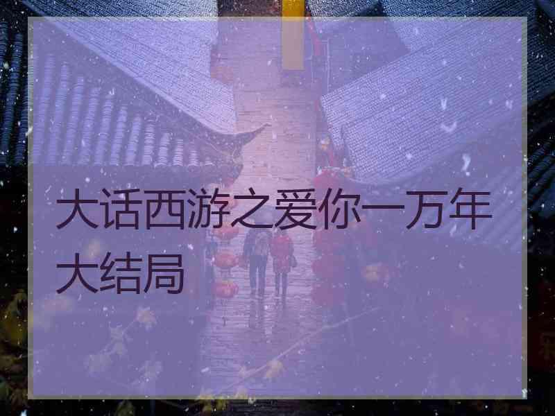 大话西游之爱你一万年大结局