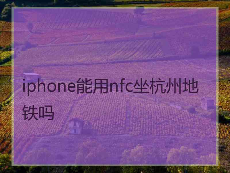 iphone能用nfc坐杭州地铁吗