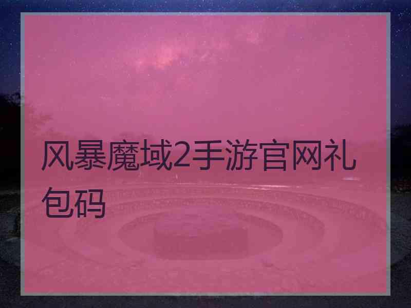 风暴魔域2手游官网礼包码