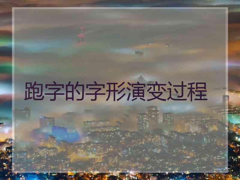 跑字的字形演变过程