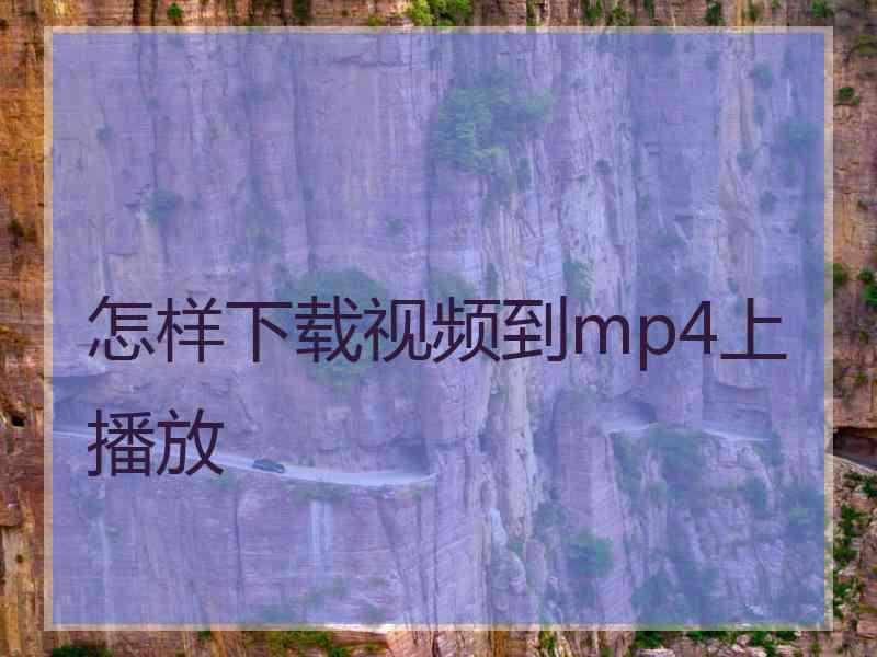 怎样下载视频到mp4上播放