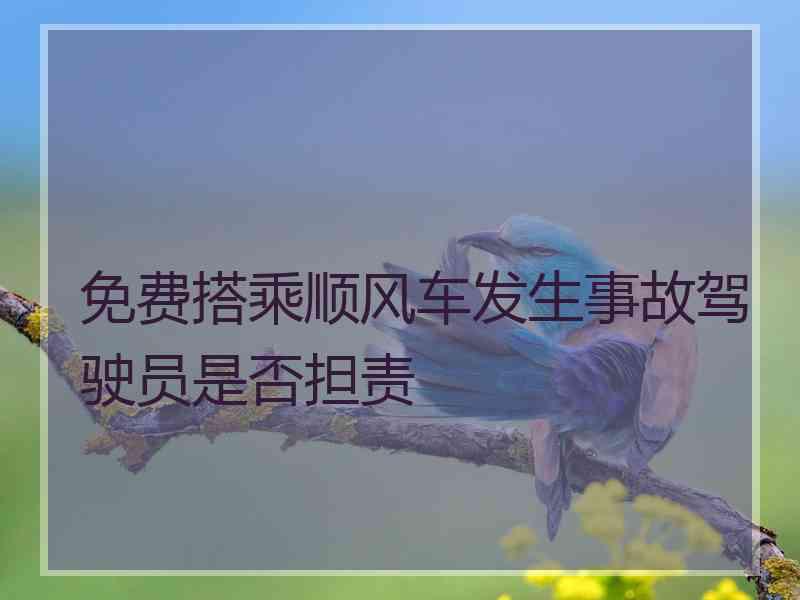 免费搭乘顺风车发生事故驾驶员是否担责