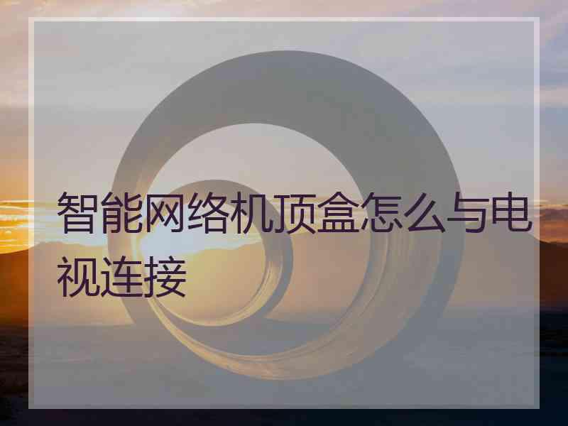 智能网络机顶盒怎么与电视连接