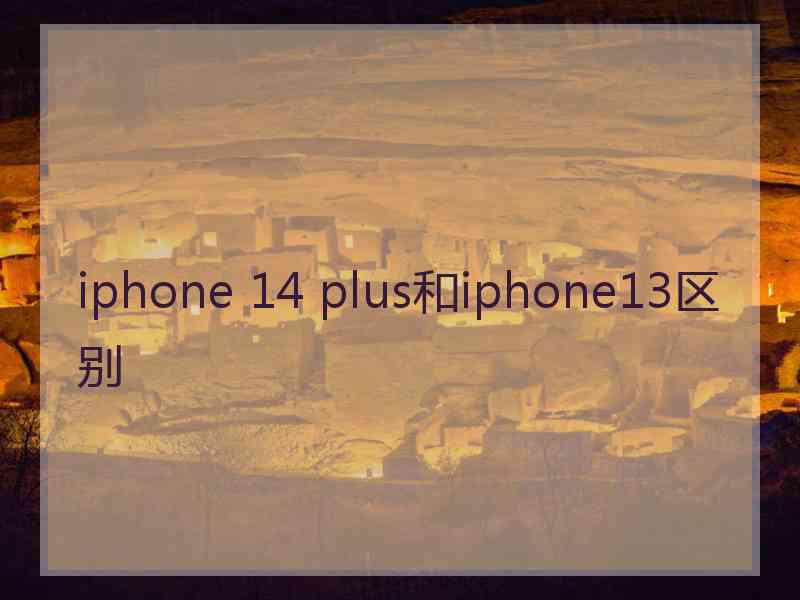 iphone 14 plus和iphone13区别