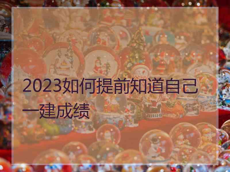 2023如何提前知道自己一建成绩