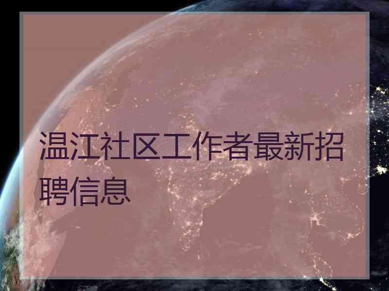 温江社区工作者最新招聘信息