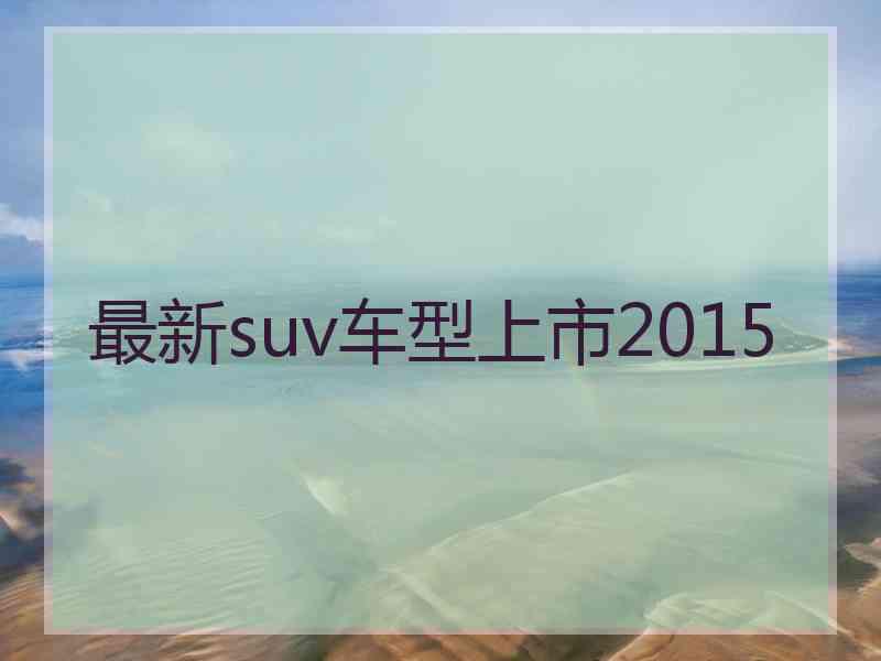 最新suv车型上市2015