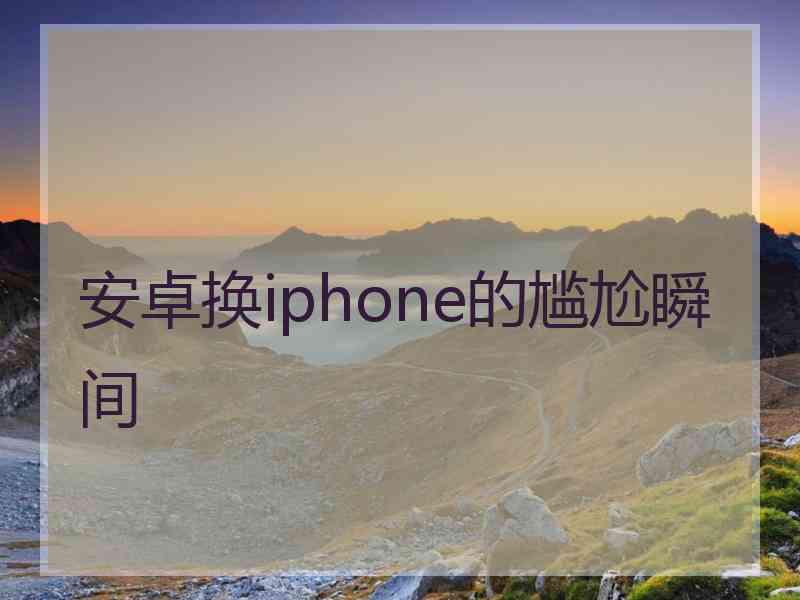 安卓换iphone的尴尬瞬间