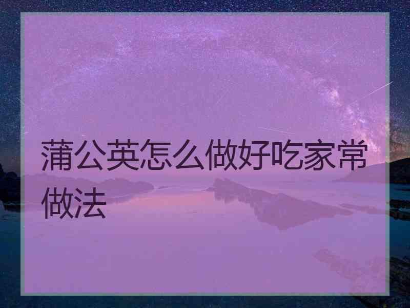 蒲公英怎么做好吃家常做法