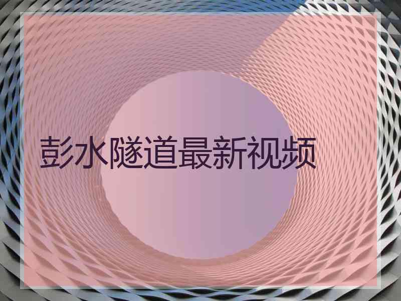 彭水隧道最新视频