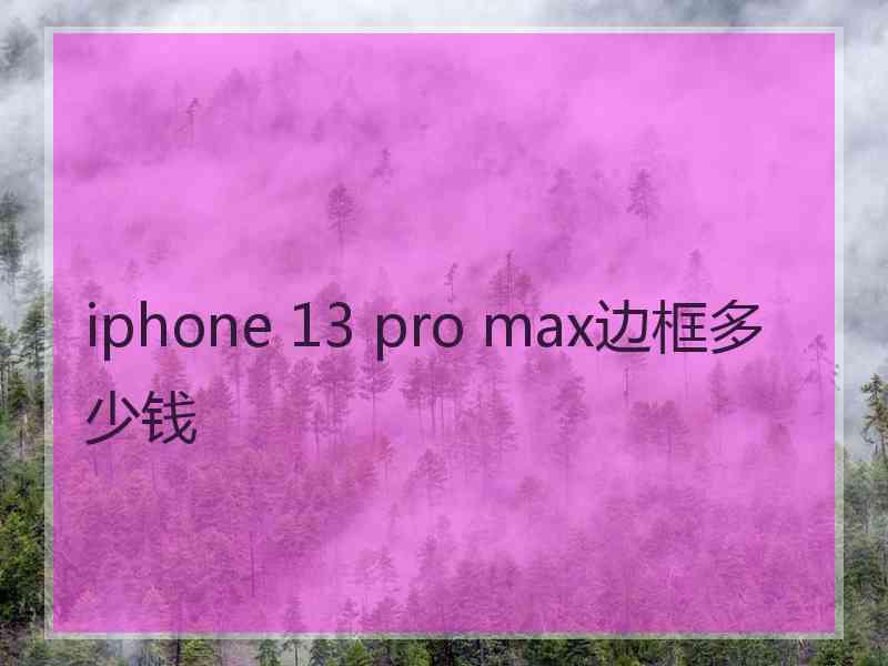 iphone 13 pro max边框多少钱