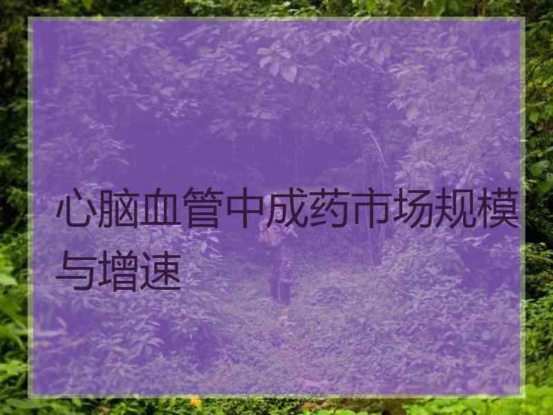 心脑血管中成药市场规模与增速