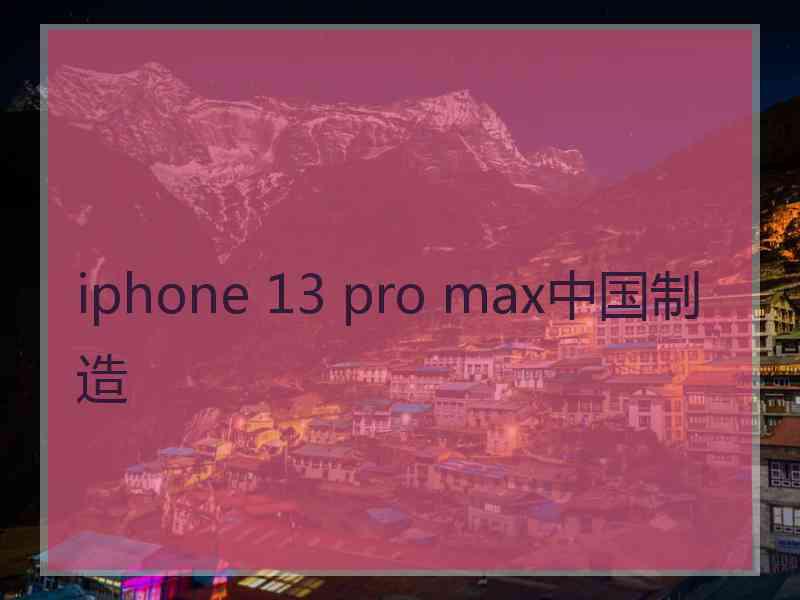 iphone 13 pro max中国制造