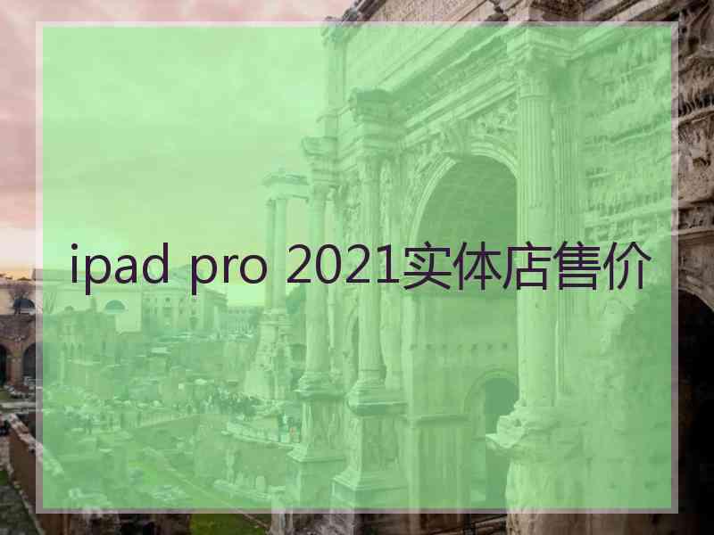 ipad pro 2021实体店售价