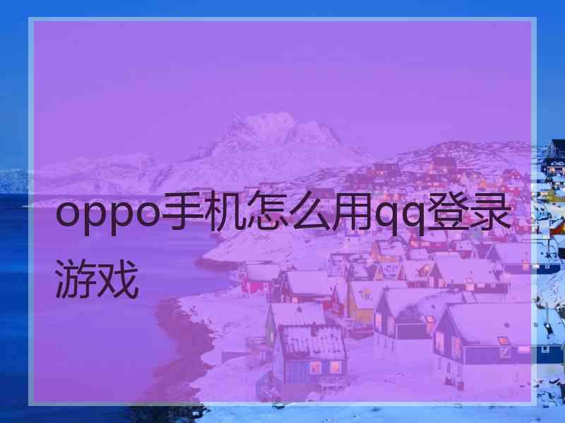 oppo手机怎么用qq登录游戏