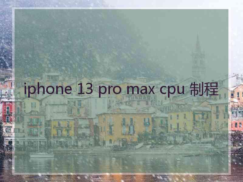 iphone 13 pro max cpu 制程