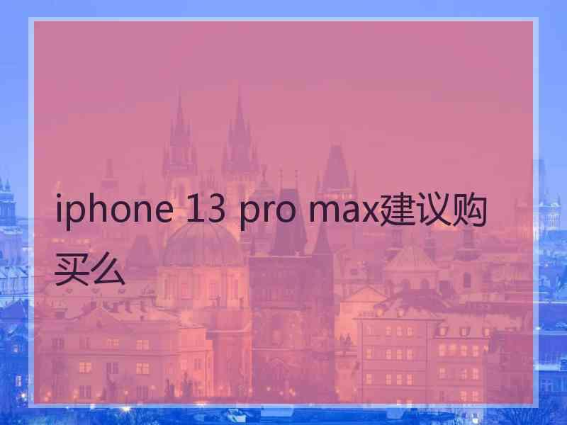 iphone 13 pro max建议购买么