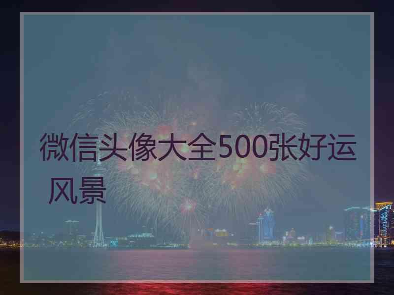 微信头像大全500张好运 风景