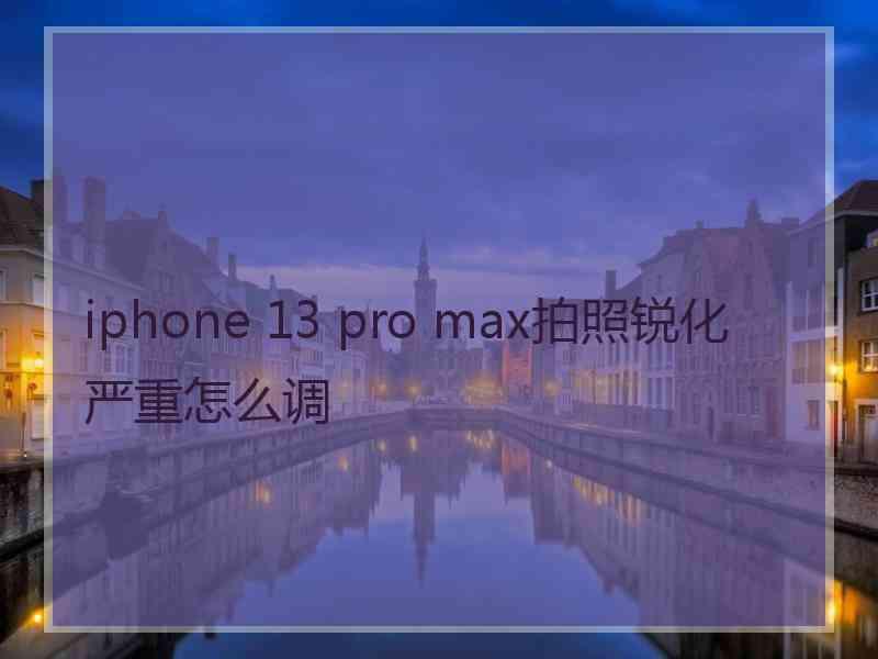 iphone 13 pro max拍照锐化严重怎么调