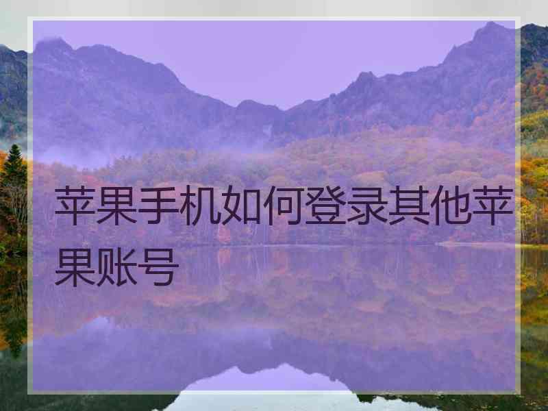 苹果手机如何登录其他苹果账号