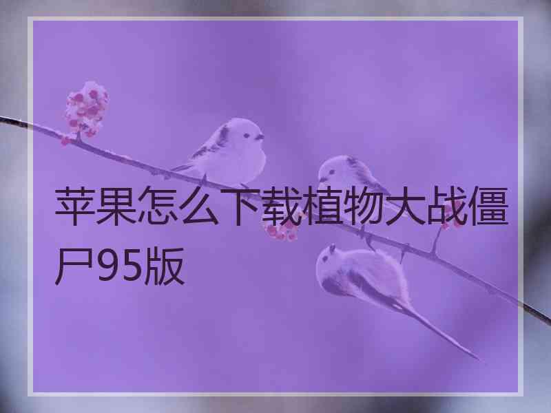 苹果怎么下载植物大战僵尸95版