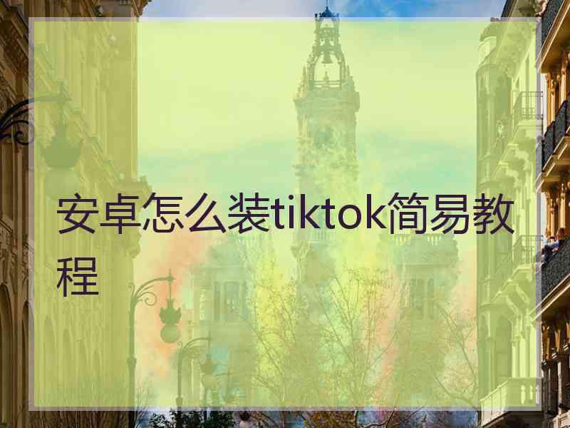 安卓怎么装tiktok简易教程