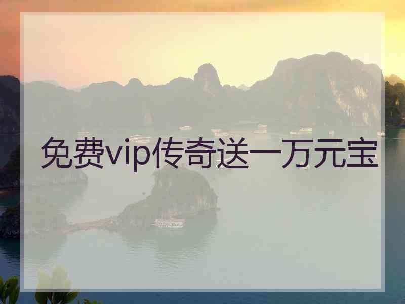 免费vip传奇送一万元宝