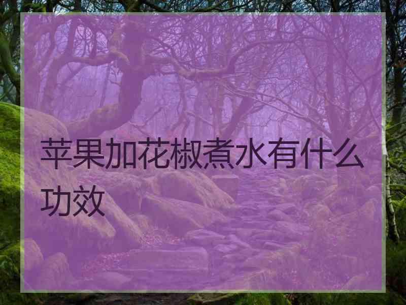 苹果加花椒煮水有什么功效