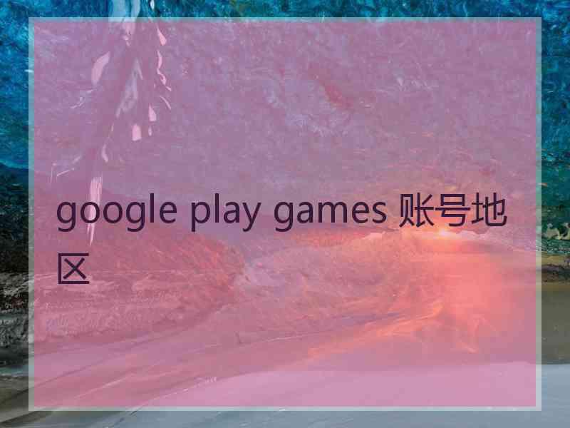 google play games 账号地区