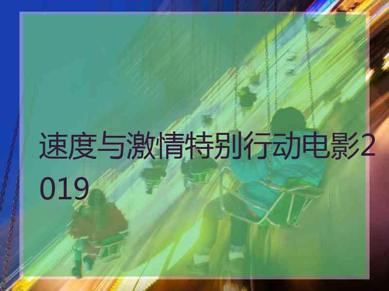 速度与激情特别行动电影2019