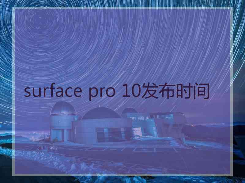 surface pro 10发布时间