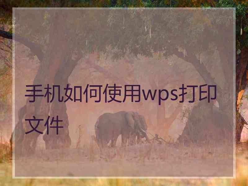 手机如何使用wps打印文件