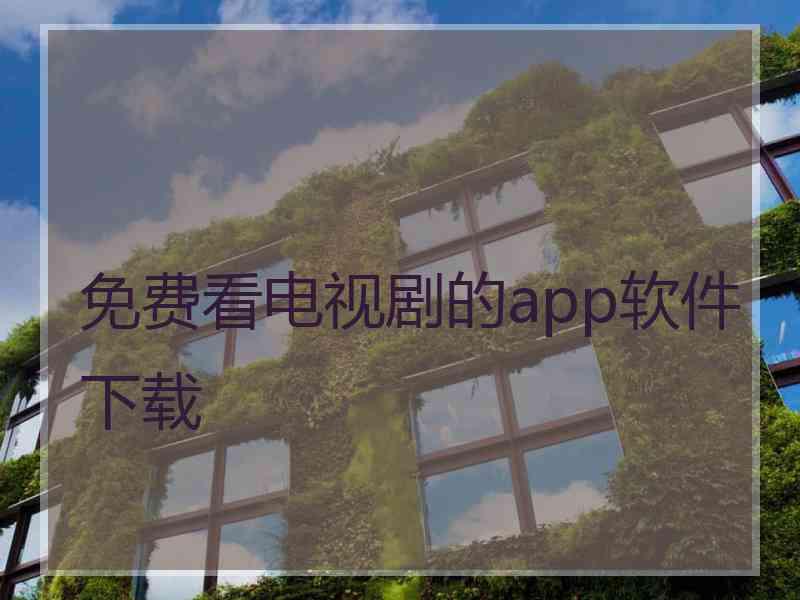 免费看电视剧的app软件下载