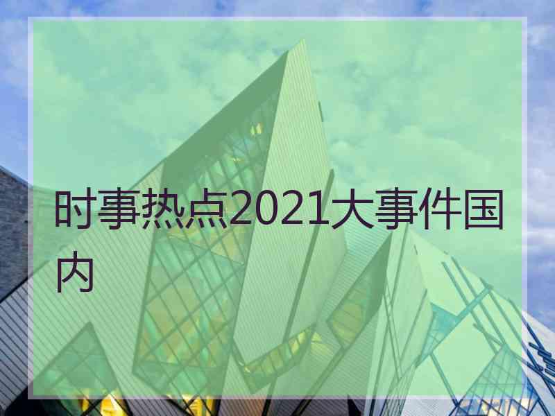 时事热点2021大事件国内