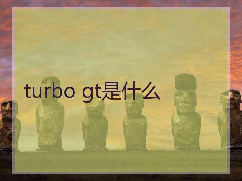 turbo gt是什么