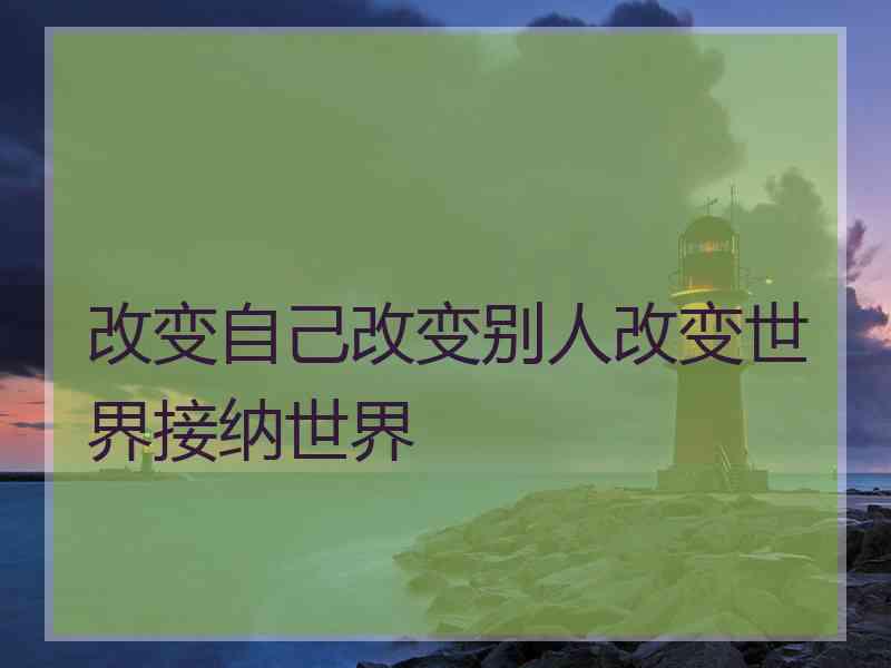 改变自己改变别人改变世界接纳世界