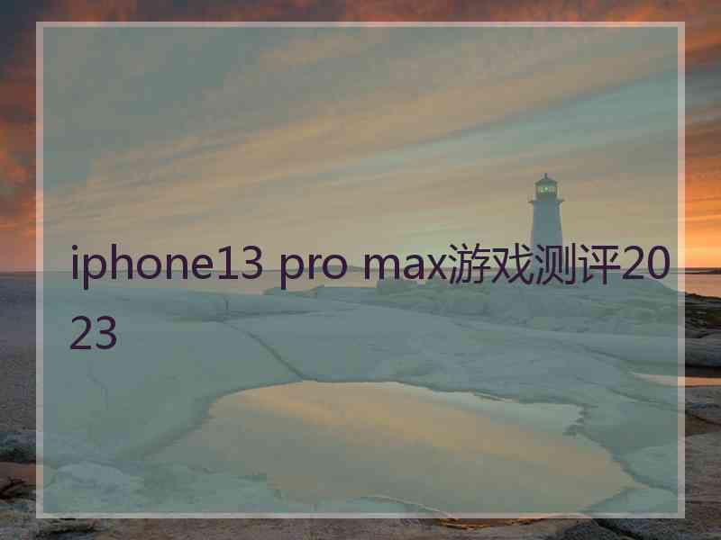 iphone13 pro max游戏测评2023